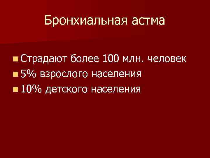 Бронхиальная астма n Страдают более 100 млн. человек n 5% взрослого населения n 10%