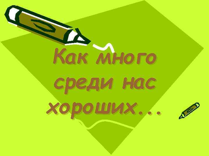 Как много среди нас хороших. . . 