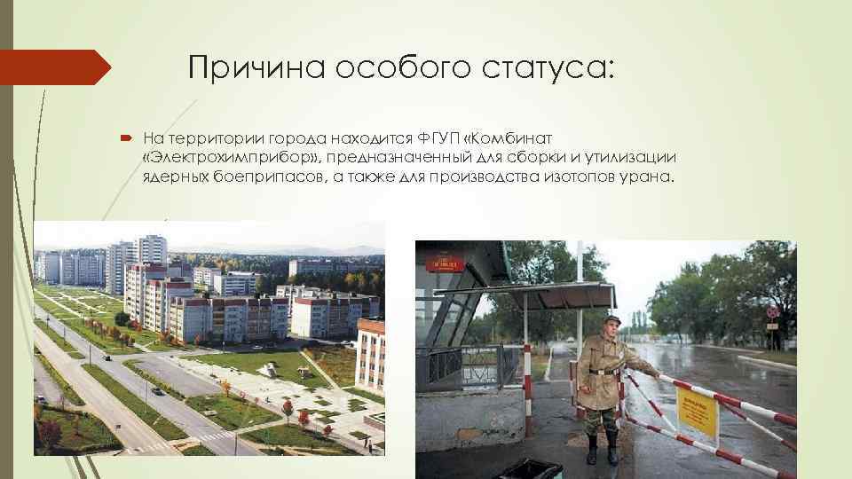 Причина особого статуса: На территории города находится ФГУП «Комбинат «Электрохимприбор» , предназначенный для сборки