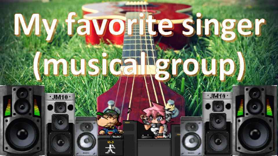 My favorite singer (musical group) 