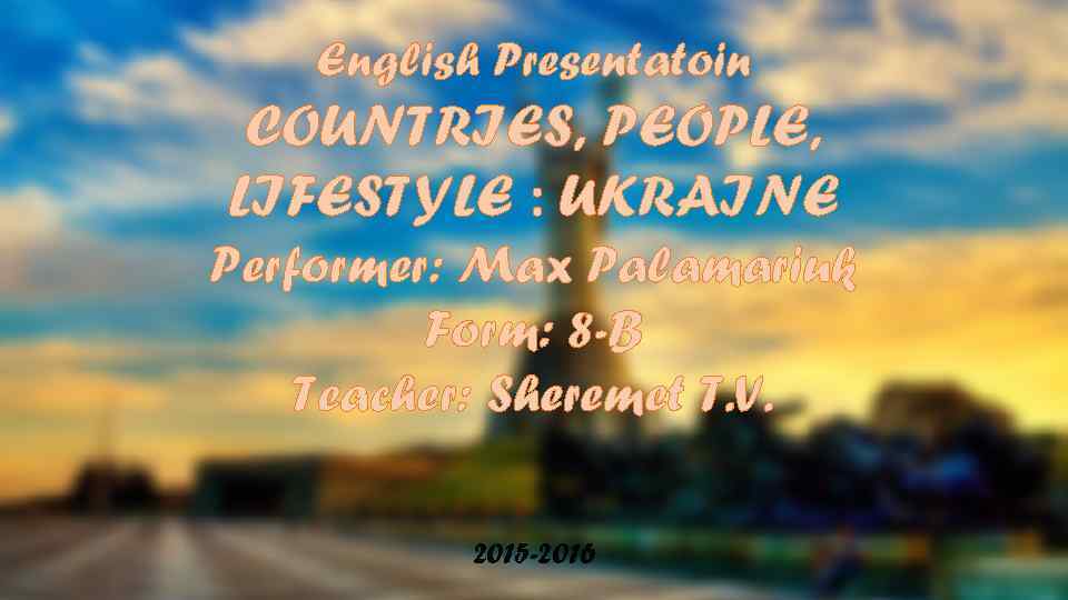 English Presentatoin COUNTRIES, PEOPLE, LIFESTYLE : UKRAINE Performer: Max Palamariuk Form: 8 -B Teacher: