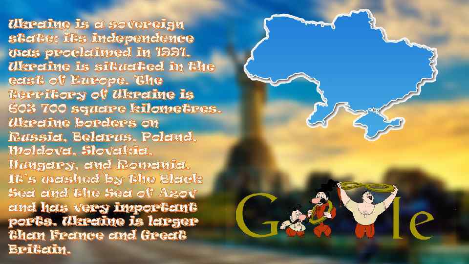 Ukraine is a sovereign state; its independence was proclaimed in 1991. Ukraine is situated