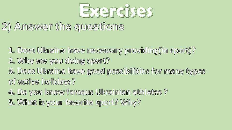 Exercises 2) Answer the questions 1. Does Ukraine have necessary providing(in sport)? 2. Why