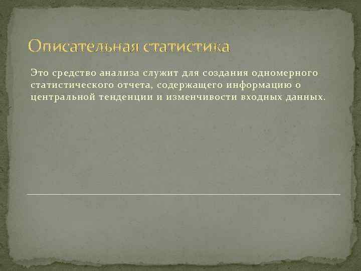 Описательная статистика Это средство анализа служит для создания одномерного статистического отчета, содержащего информацию о