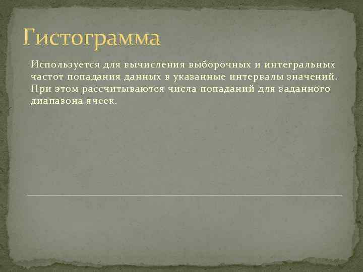 Гистограмма Используется для вычисления выборочных и интегральных частот попадания данных в указанные интервалы значений.