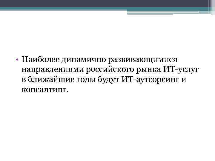  • Наиболее динамично развивающимися направлениями российского рынка ИТ-услуг в ближайшие годы будут ИТ-аутсорсинг
