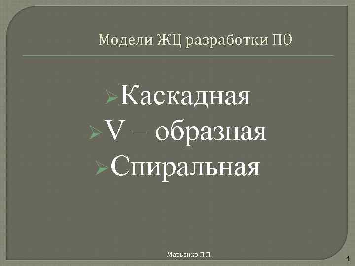 Модели ЖЦ разработки ПО ØКаскадная ØV – образная ØСпиральная Марьенко П. П. 4 
