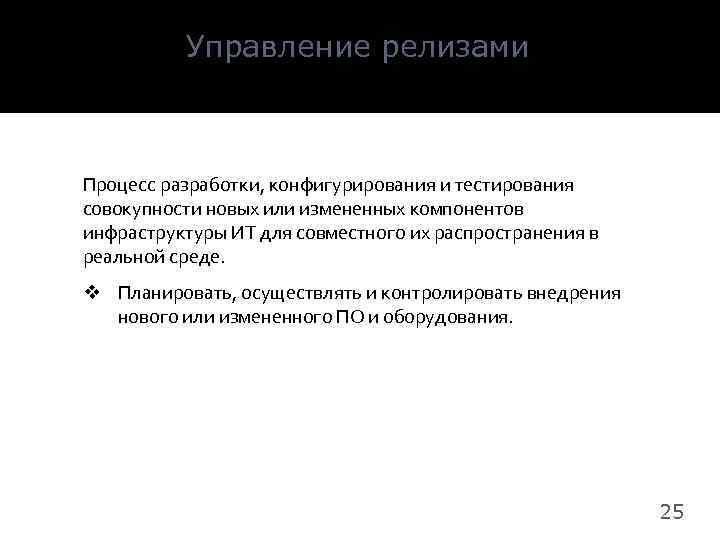 Управление релизами Процесс разработки, конфигурирования и тестирования совокупности новых или измененных компонентов инфраструктуры ИТ