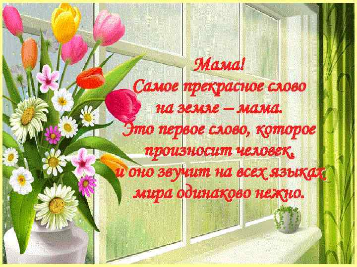 Мама! Самое прекрасное слово на земле – мама. Это первое слово, которое произносит человек,