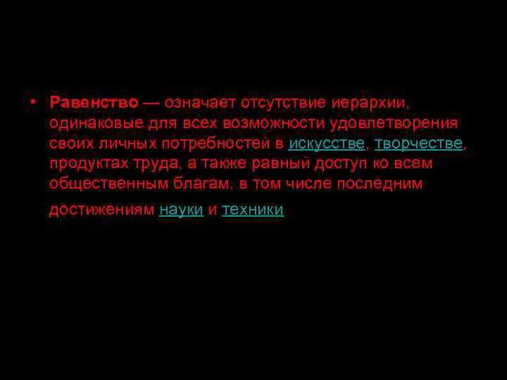  • Равенство — означает отсутствие иерархии, одинаковые для всех возможности удовлетворения своих личных