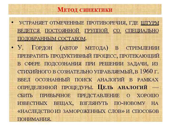 МЕТОД СИНЕКТИКИ • УСТРАНЯЕТ ОТМЕЧЕННЫЕ ПРОТИВОРЕЧИЯ, ГДЕ ШТУРМ ВЕДЕТСЯ ПОСТОЯННОЙ ГРУППОЙ СО СПЕЦИАЛЬНО ПОДОБРАННЫМ