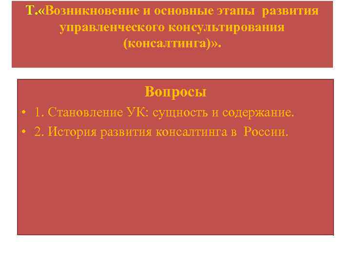 Т. «Возникновение и основные этапы развития управленческого консультирования (консалтинга)» . Вопросы • 1. Становление