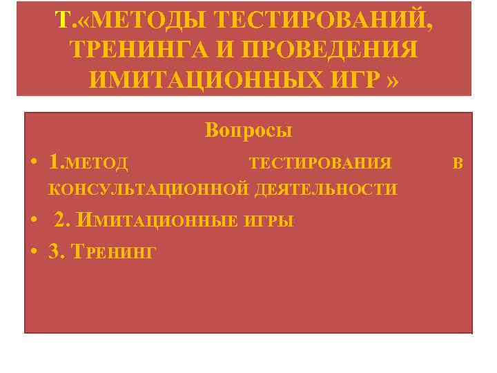 Т. «МЕТОДЫ ТЕСТИРОВАНИЙ, ТРЕНИНГА И ПРОВЕДЕНИЯ ИМИТАЦИОННЫХ ИГР » Вопросы • 1. МЕТОД ТЕСТИРОВАНИЯ