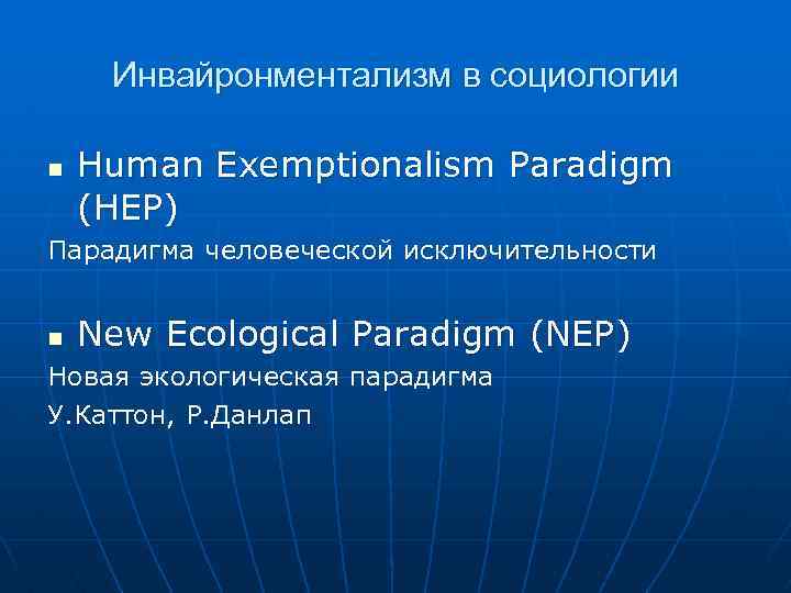 Инвайронментализм в социологии n Human Exemptionalism Paradigm (HEP) Парадигма человеческой исключительности n New Ecological