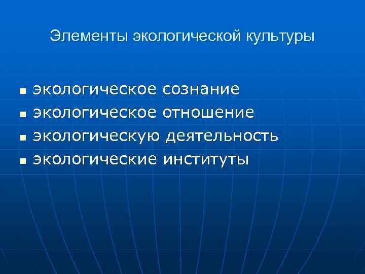 Элементы экологической культуры n n экологическое сознание экологическое отношение экологическую деятельность экологические институты 