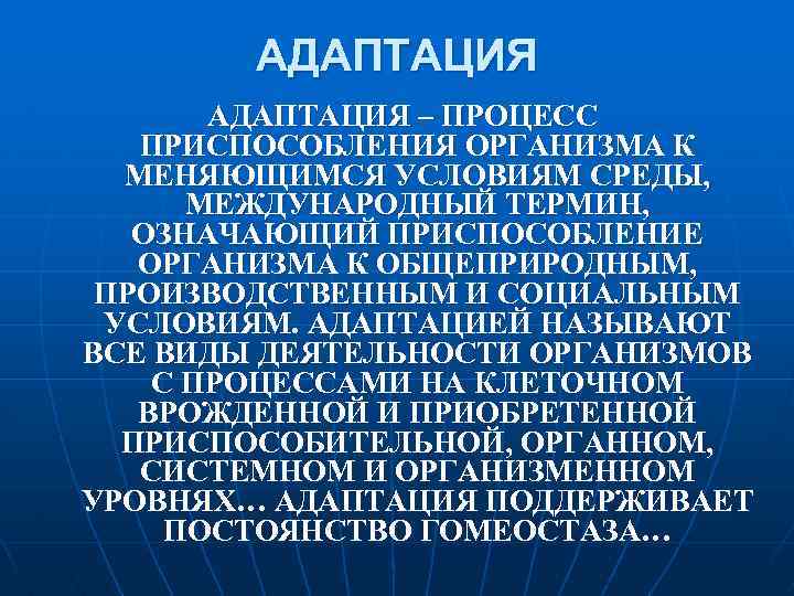 АДАПТАЦИЯ – ПРОЦЕСС ПРИСПОСОБЛЕНИЯ ОРГАНИЗМА К МЕНЯЮЩИМСЯ УСЛОВИЯМ СРЕДЫ, МЕЖДУНАРОДНЫЙ ТЕРМИН, ОЗНАЧАЮЩИЙ ПРИСПОСОБЛЕНИЕ ОРГАНИЗМА