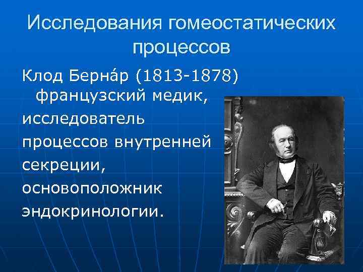 Исследования гомеостатических процессов Клод Берна р (1813 1878) французский медик, исследователь процессов внутренней секреции,