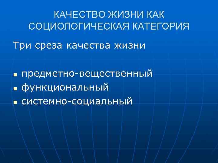 КАЧЕСТВО ЖИЗНИ КАК СОЦИОЛОГИЧЕСКАЯ КАТЕГОРИЯ Три среза качества жизни n n n предметно вещественный