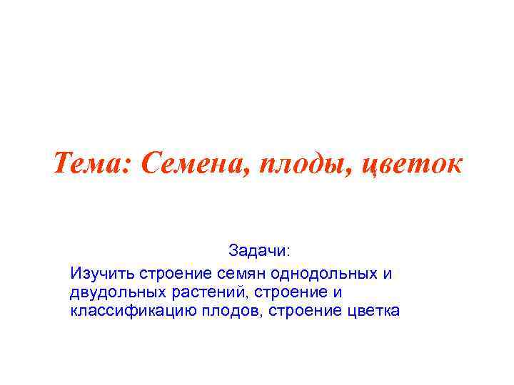 Тема: Семена, плоды, цветок Задачи: Изучить строение семян однодольных и двудольных растений, строение и