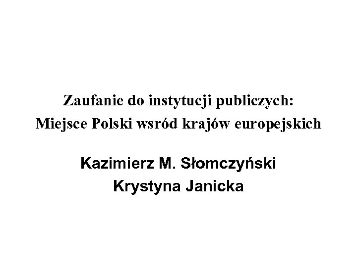 Zaufanie do instytucji publiczych: Miejsce Polski wsrόd krajόw europejskich Kazimierz M. Słomczyński Krystyna Janicka