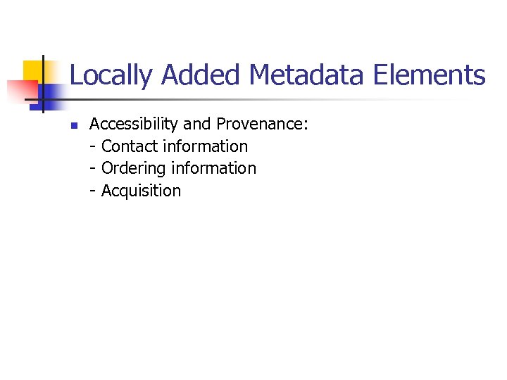 Locally Added Metadata Elements n Accessibility and Provenance: - Contact information - Ordering information