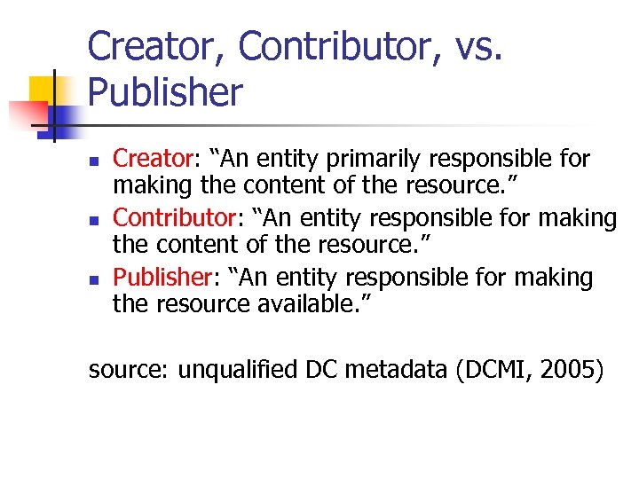 Creator, Contributor, vs. Publisher n n n Creator: “An entity primarily responsible for making