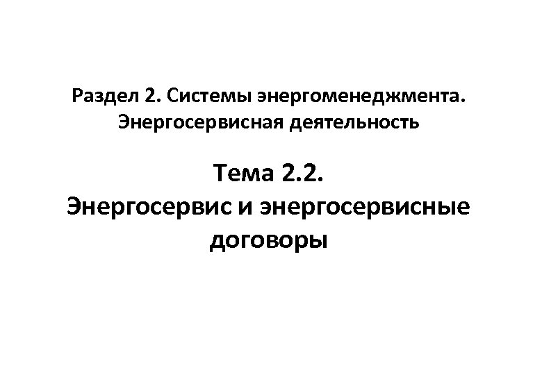 Раздел 2. Системы энергоменеджмента. Энергосервисная деятельность Тема 2. 2. Энергосервис и энергосервисные договоры 