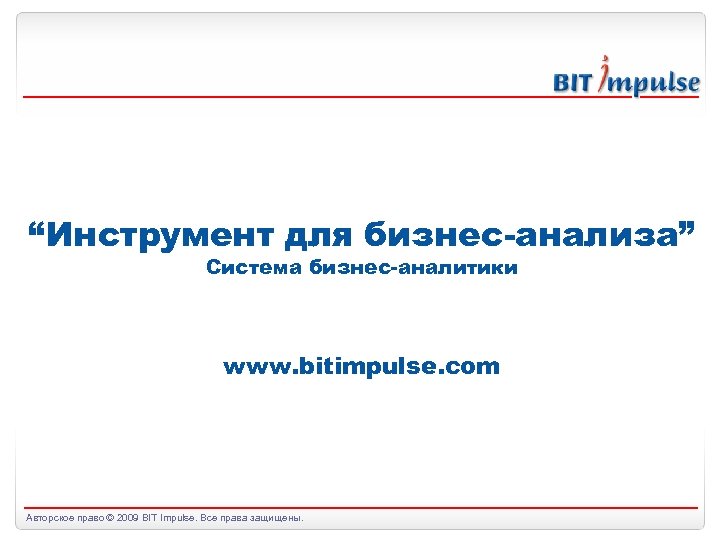 “Инструмент для бизнес-анализа” Система бизнес-аналитики www. bitimpulse. com Авторское право © 2009 BIT Impulse.