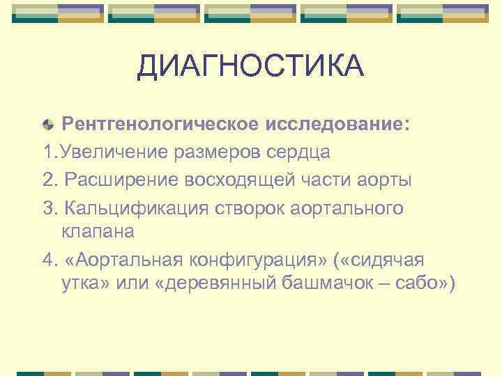 ДИАГНОСТИКА Рентгенологическое исследование: 1. Увеличение размеров сердца 2. Расширение восходящей части аорты 3. Кальцификация