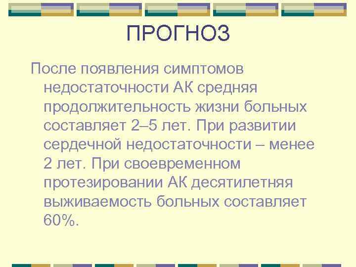 ПРОГНОЗ После появления симптомов недостаточности АК средняя продолжительность жизни больных составляет 2– 5 лет.