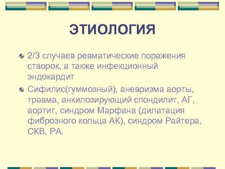 ЭТИОЛОГИЯ 2/3 случаев ревматические поражения створок, а также инфекционный эндокардит Сифилис(гуммозный), аневризма аорты, травма,