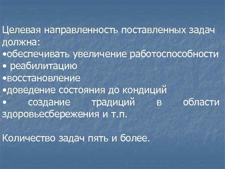 Целевая направленность поставленных задач должна: • обеспечивать увеличение работоспособности • реабилитацию • восстановление •