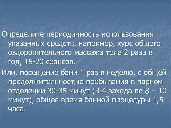 Определите периодичность использования указанных средств, например, курс общего оздоровительного массажа тела 2 раза в