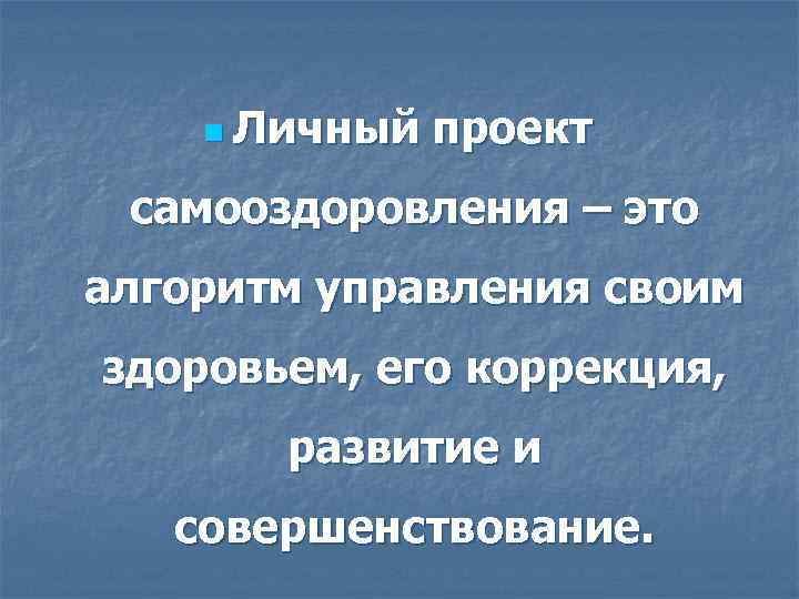 n Личный проект самооздоровления – это алгоритм управления своим здоровьем, его коррекция, развитие и