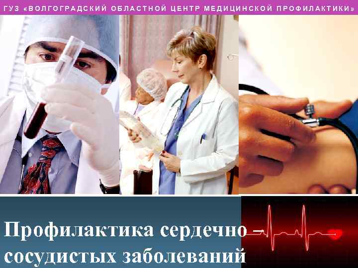 ГУЗ «ВОЛГОГРАДСКИЙ ОБЛАСТНОЙ ЦЕНТР МЕДИЦИНСКОЙ ПРОФИЛАКТИКИ» Профилактика сердечно – сосудистых заболеваний L/O/G/O 