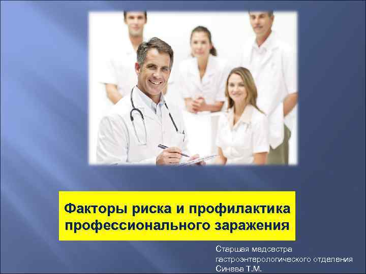 Факторы риска и профилактика профессионального заражения Старшая медсестра гастроэнтерологического отделения Синева Т. М. 