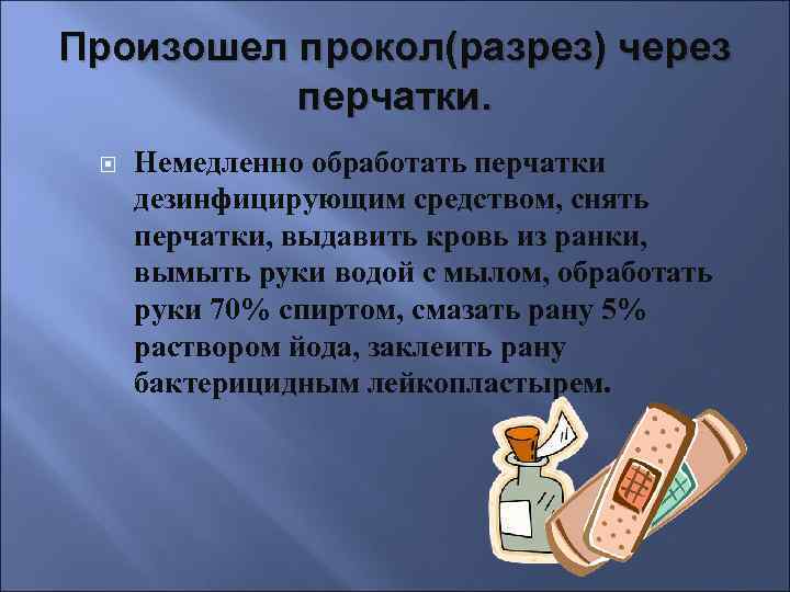 Произошел прокол(разрез) через перчатки. Немедленно обработать перчатки дезинфицирующим средством, снять перчатки, выдавить кровь из