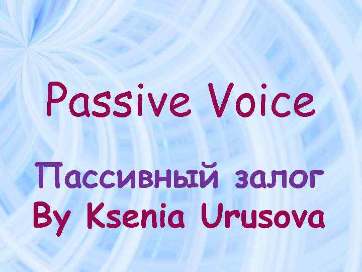 Passive Voice Пассивный залог By Ksenia Urusova 
