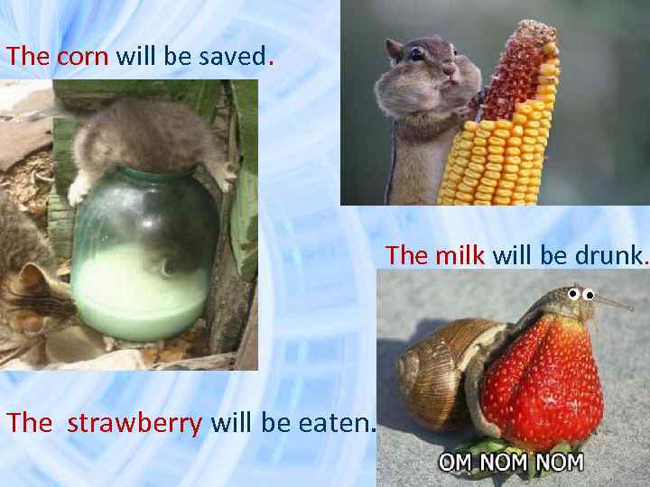 The corn will be saved. • The milk will be drunk. The strawberry will