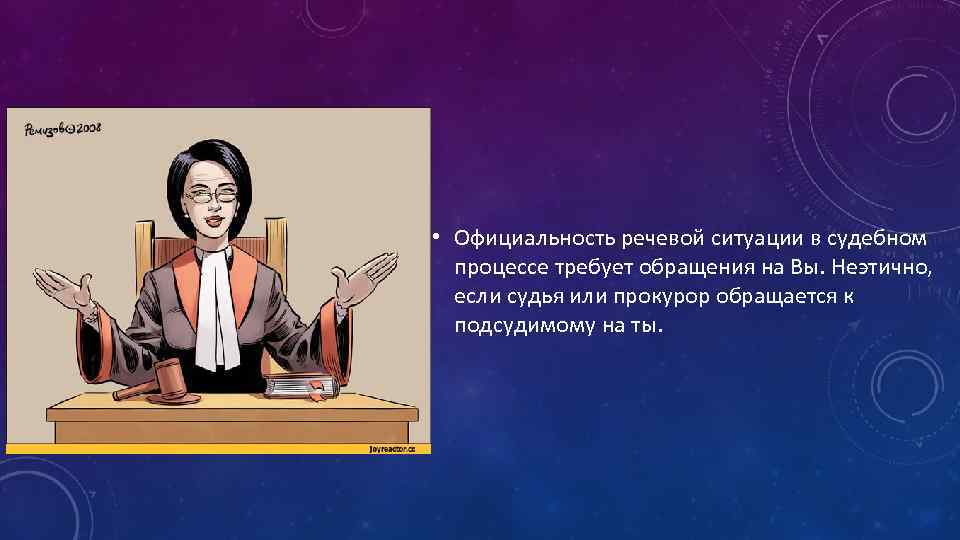  • Официальность речевой ситуации в судебном процессе требует обращения на Вы. Неэтично, если