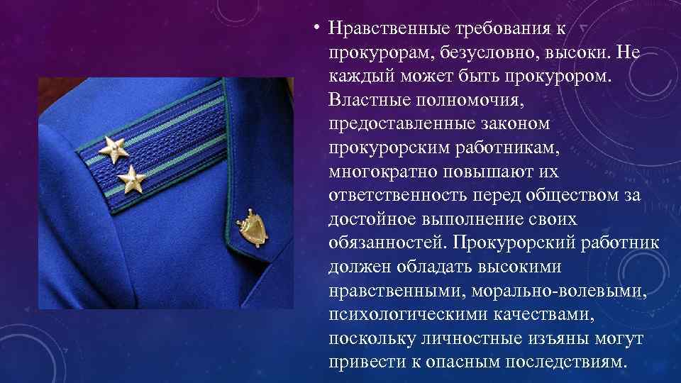  • Нравственные требования к прокурорам, безусловно, высоки. Не каждый может быть прокурором. Властные