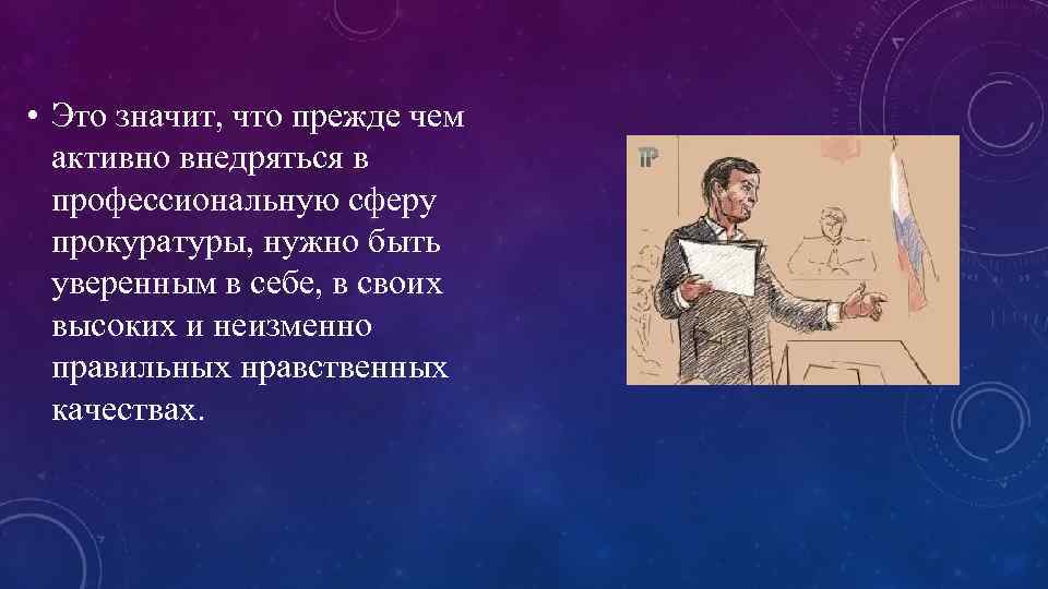  • Это значит, что прежде чем активно внедряться в профессиональную сферу прокуратуры, нужно