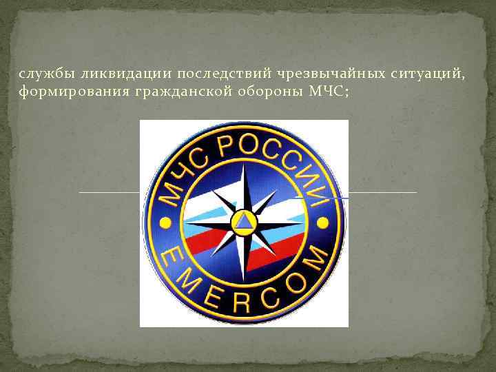 службы ликвидации последствий чрезвычайных ситуаций, формирования гражданской обороны МЧС; 