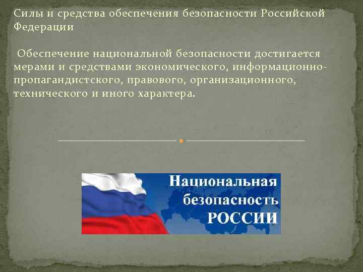 Силы и средства обеспечения безопасности Российской Федерации Обеспечение национальной безопасности достигается мерами и средствами