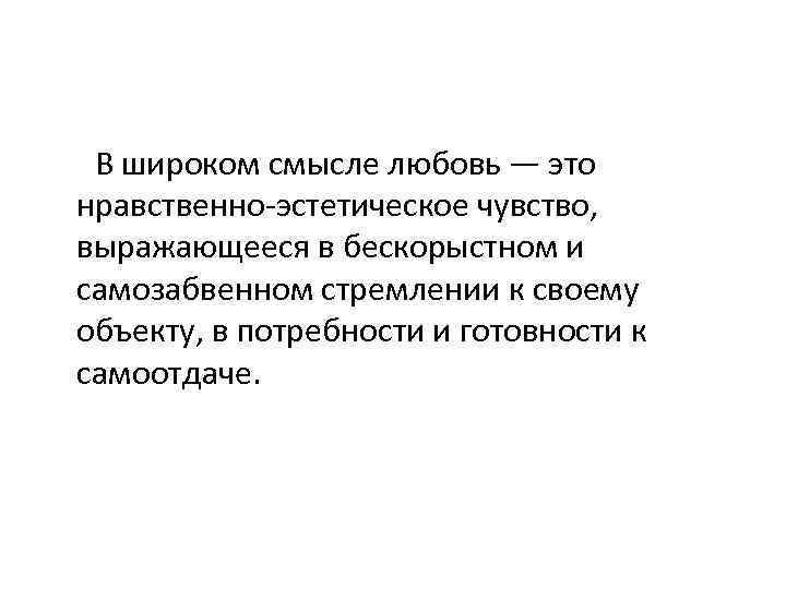 В широком смысле любовь — это нравственно-эстетическое чувство, выражающееся в бескорыстном и самозабвенном
