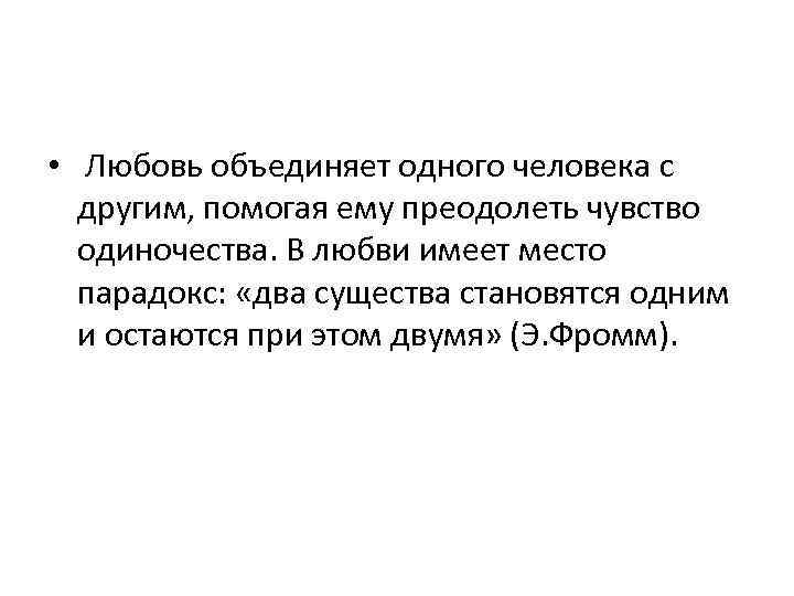  • Любовь объединяет одного человека с другим, помогая ему преодолеть чувство одиночества. В