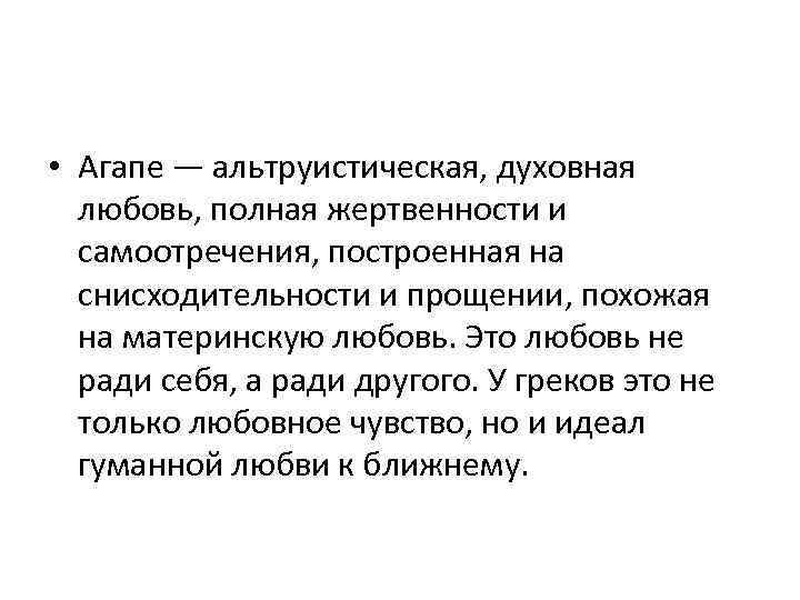  • Агапе — альтруистическая, духовная любовь, полная жертвенности и самоотречения, построенная на снисходительности