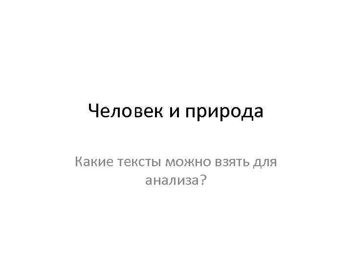 Человек и природа Какие тексты можно взять для анализа? 