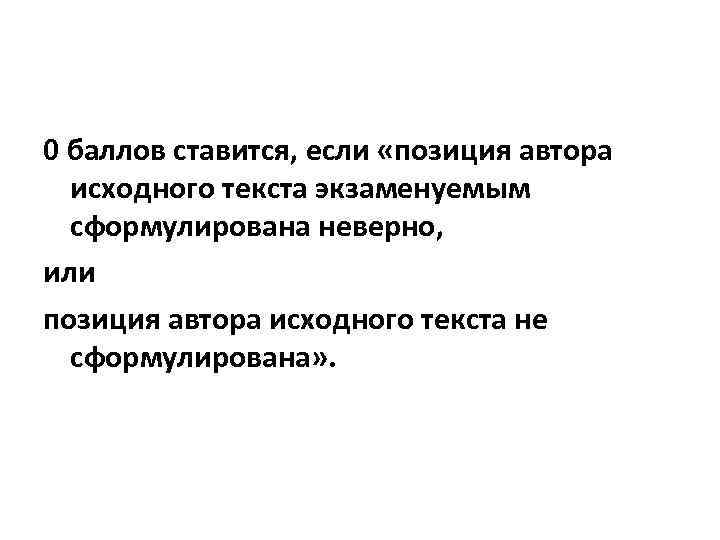 0 баллов ставится, если «позиция автора исходного текста экзаменуемым сформулирована неверно, или позиция автора