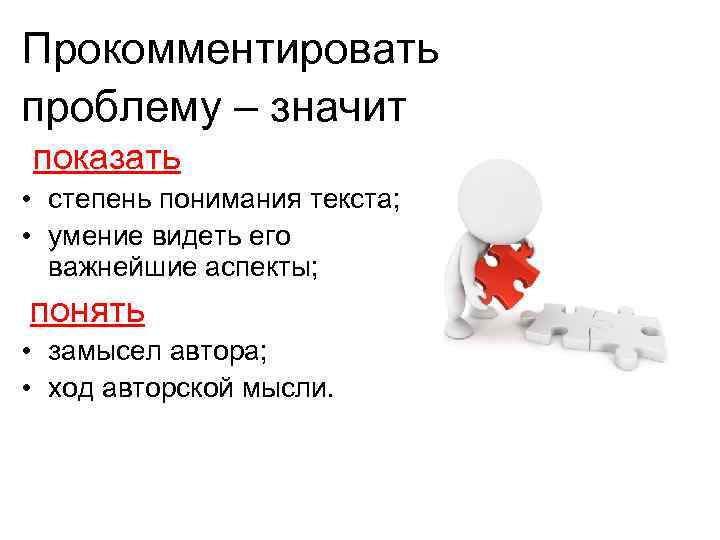 Прокомментировать проблему – значит показать • степень понимания текста; • умение видеть его важнейшие